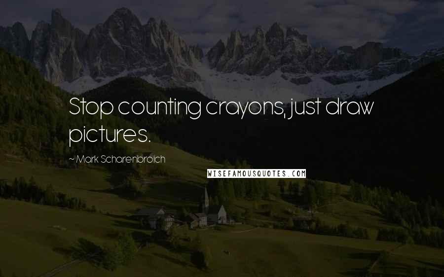 Mark Scharenbroich Quotes: Stop counting crayons, just draw pictures.