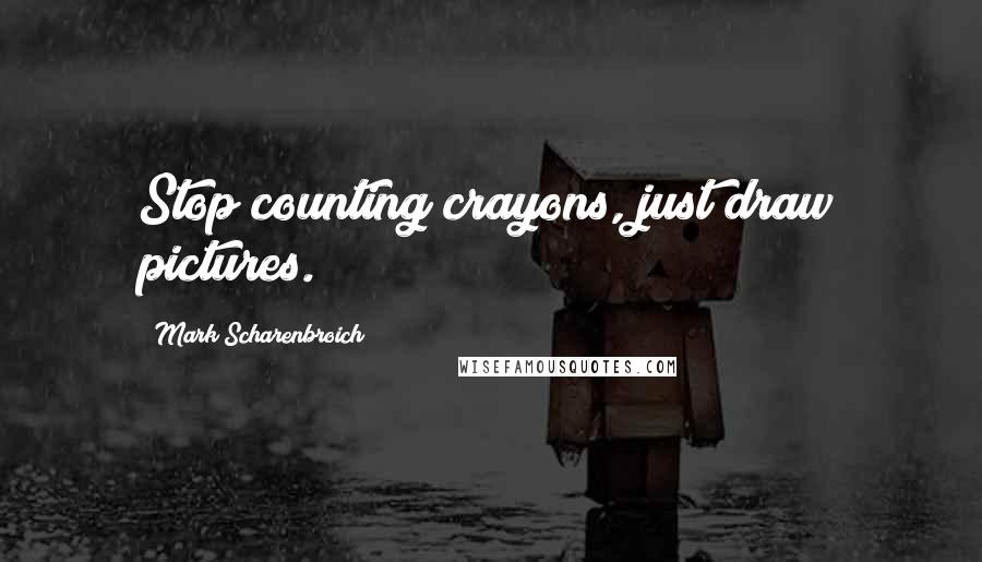 Mark Scharenbroich Quotes: Stop counting crayons, just draw pictures.