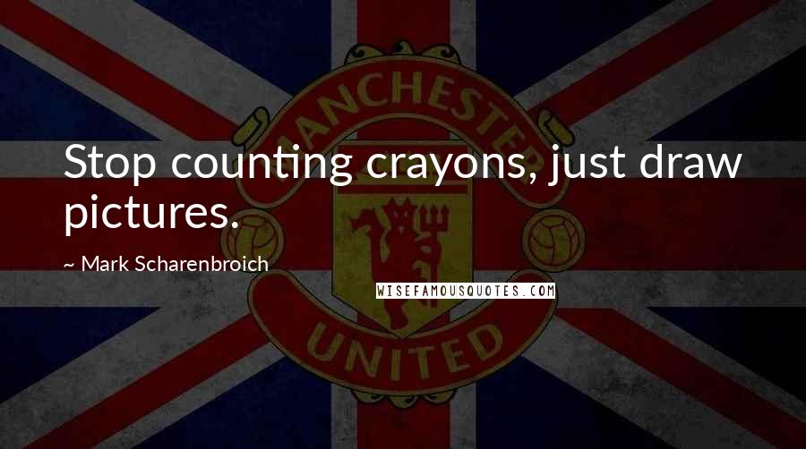 Mark Scharenbroich Quotes: Stop counting crayons, just draw pictures.