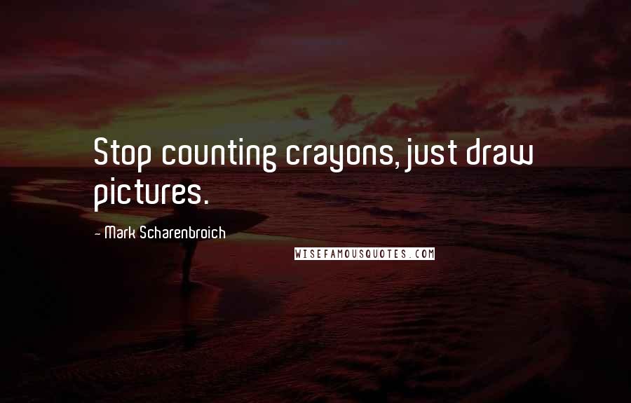 Mark Scharenbroich Quotes: Stop counting crayons, just draw pictures.