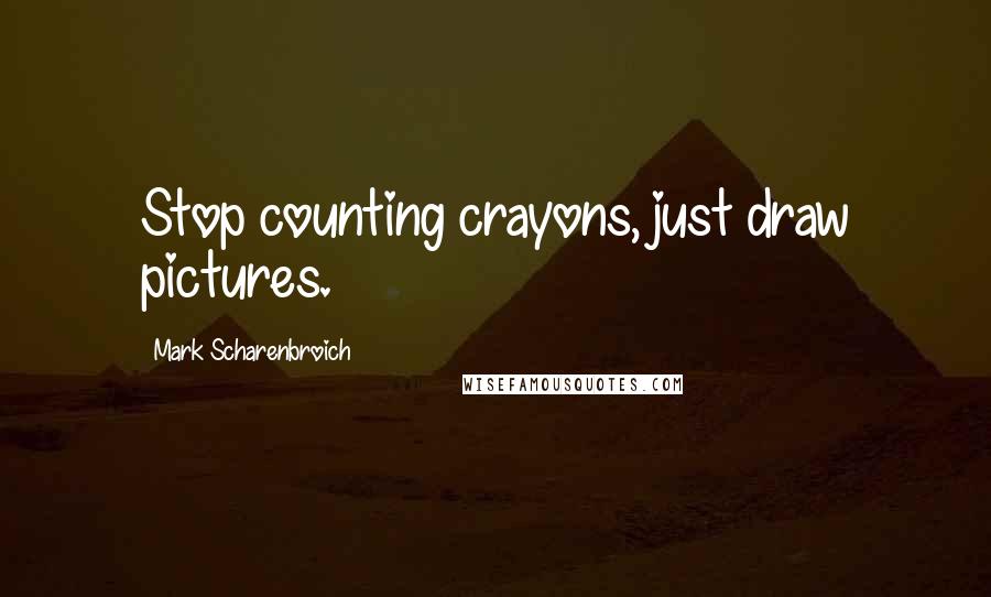 Mark Scharenbroich Quotes: Stop counting crayons, just draw pictures.