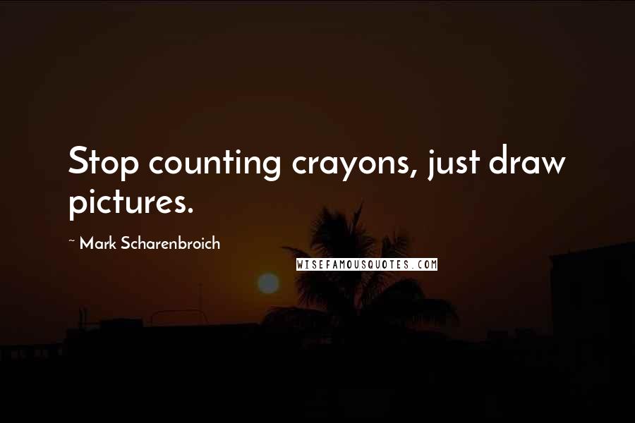 Mark Scharenbroich Quotes: Stop counting crayons, just draw pictures.