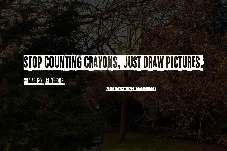 Mark Scharenbroich Quotes: Stop counting crayons, just draw pictures.