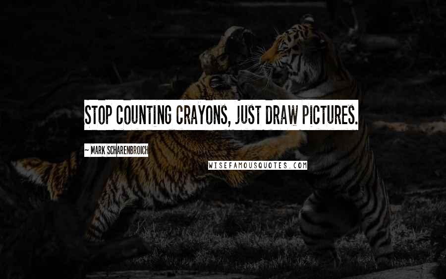 Mark Scharenbroich Quotes: Stop counting crayons, just draw pictures.