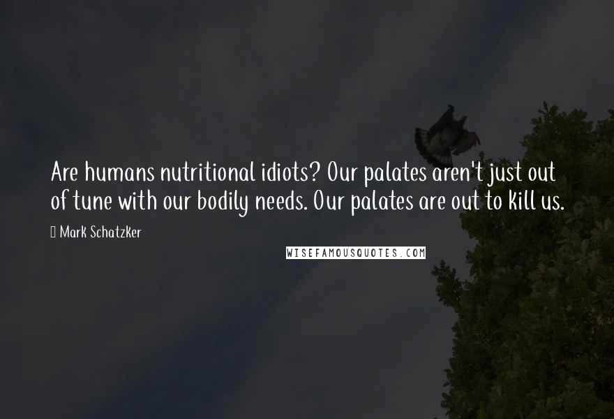 Mark Schatzker Quotes: Are humans nutritional idiots? Our palates aren't just out of tune with our bodily needs. Our palates are out to kill us.