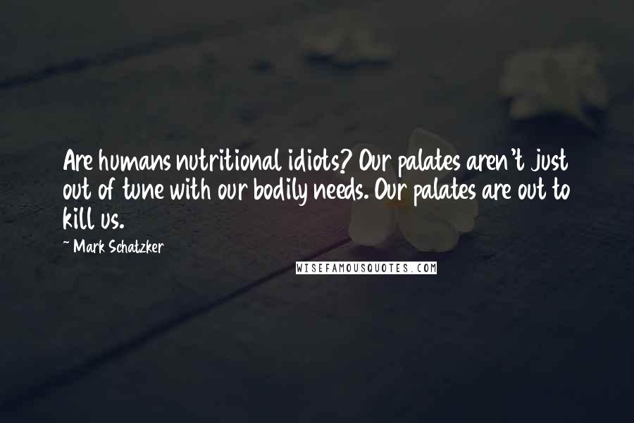 Mark Schatzker Quotes: Are humans nutritional idiots? Our palates aren't just out of tune with our bodily needs. Our palates are out to kill us.