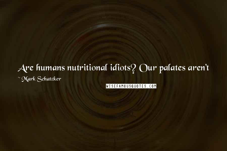 Mark Schatzker Quotes: Are humans nutritional idiots? Our palates aren't just out of tune with our bodily needs. Our palates are out to kill us.