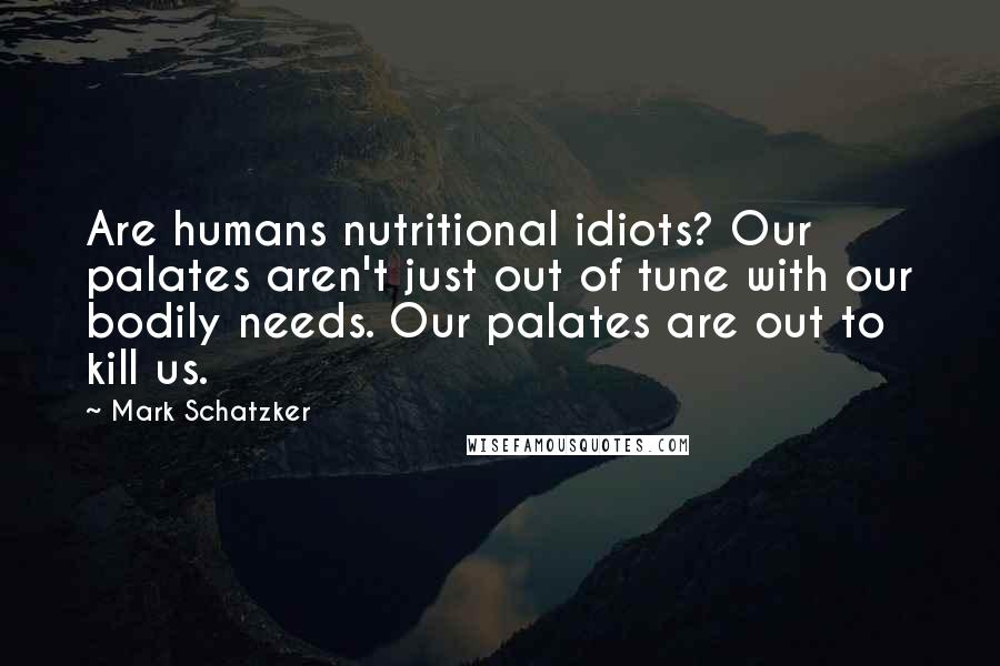 Mark Schatzker Quotes: Are humans nutritional idiots? Our palates aren't just out of tune with our bodily needs. Our palates are out to kill us.