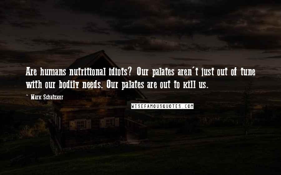 Mark Schatzker Quotes: Are humans nutritional idiots? Our palates aren't just out of tune with our bodily needs. Our palates are out to kill us.