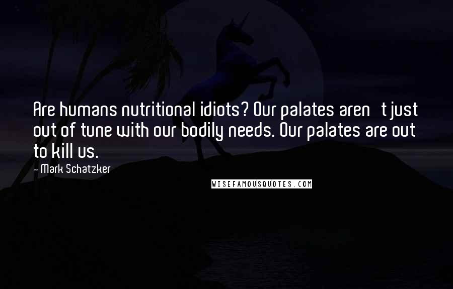 Mark Schatzker Quotes: Are humans nutritional idiots? Our palates aren't just out of tune with our bodily needs. Our palates are out to kill us.