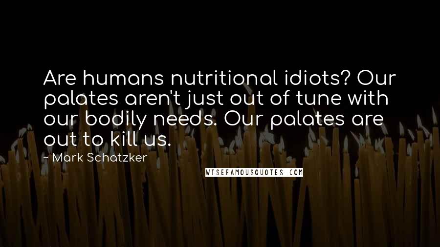 Mark Schatzker Quotes: Are humans nutritional idiots? Our palates aren't just out of tune with our bodily needs. Our palates are out to kill us.