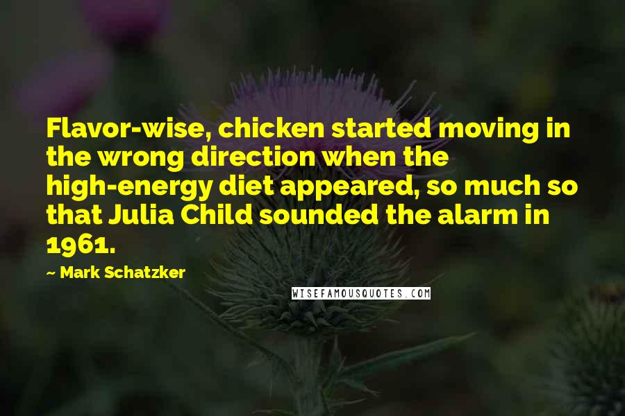 Mark Schatzker Quotes: Flavor-wise, chicken started moving in the wrong direction when the high-energy diet appeared, so much so that Julia Child sounded the alarm in 1961.