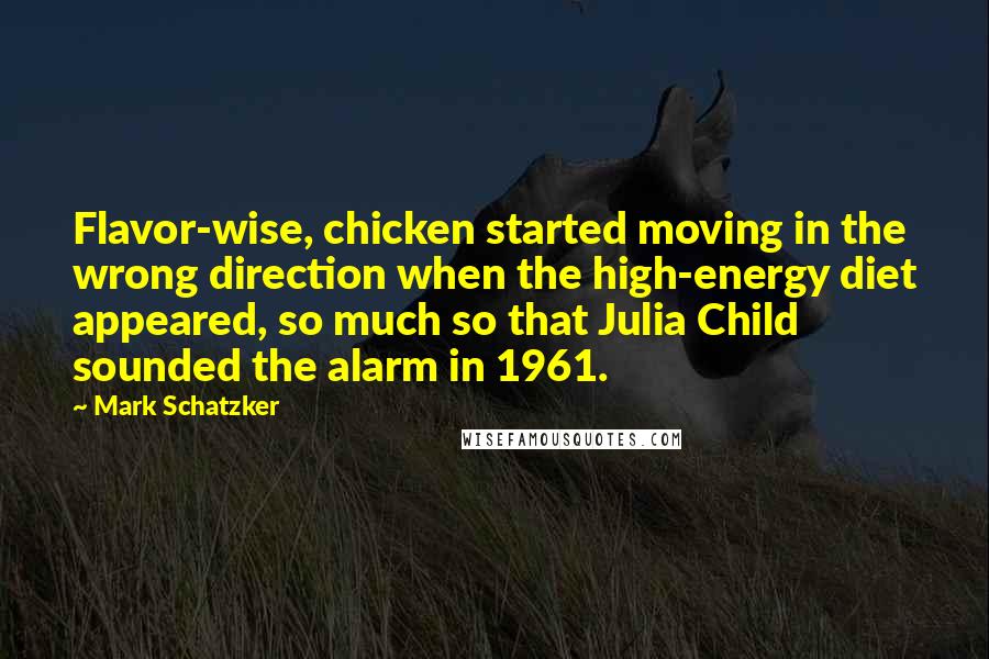 Mark Schatzker Quotes: Flavor-wise, chicken started moving in the wrong direction when the high-energy diet appeared, so much so that Julia Child sounded the alarm in 1961.