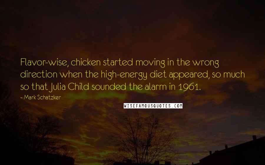 Mark Schatzker Quotes: Flavor-wise, chicken started moving in the wrong direction when the high-energy diet appeared, so much so that Julia Child sounded the alarm in 1961.