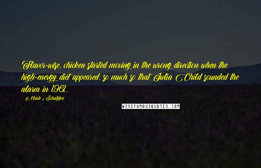 Mark Schatzker Quotes: Flavor-wise, chicken started moving in the wrong direction when the high-energy diet appeared, so much so that Julia Child sounded the alarm in 1961.