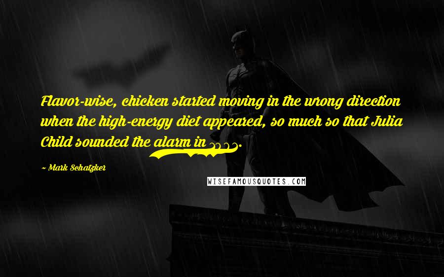 Mark Schatzker Quotes: Flavor-wise, chicken started moving in the wrong direction when the high-energy diet appeared, so much so that Julia Child sounded the alarm in 1961.