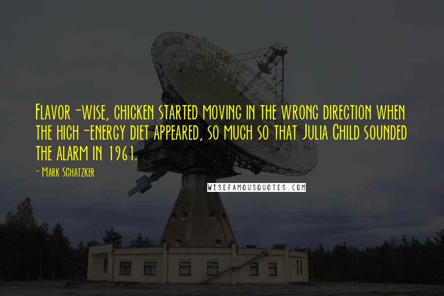 Mark Schatzker Quotes: Flavor-wise, chicken started moving in the wrong direction when the high-energy diet appeared, so much so that Julia Child sounded the alarm in 1961.