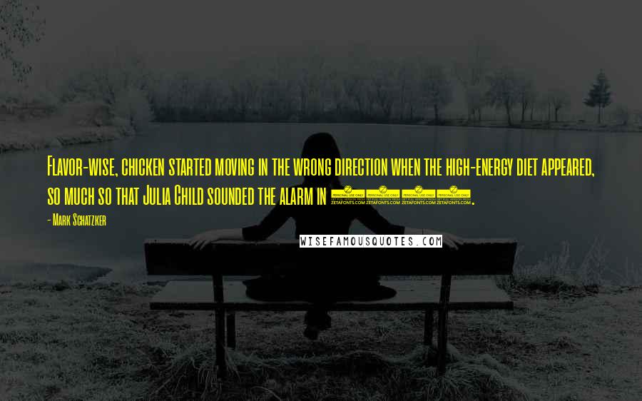 Mark Schatzker Quotes: Flavor-wise, chicken started moving in the wrong direction when the high-energy diet appeared, so much so that Julia Child sounded the alarm in 1961.
