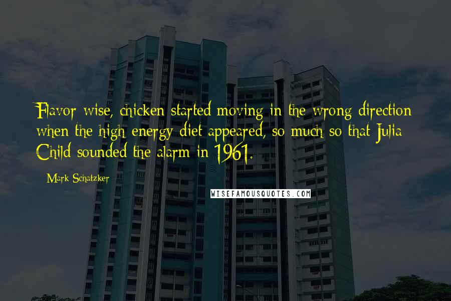 Mark Schatzker Quotes: Flavor-wise, chicken started moving in the wrong direction when the high-energy diet appeared, so much so that Julia Child sounded the alarm in 1961.