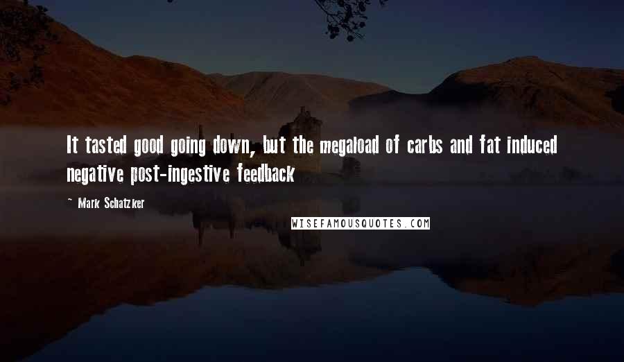 Mark Schatzker Quotes: It tasted good going down, but the megaload of carbs and fat induced negative post-ingestive feedback