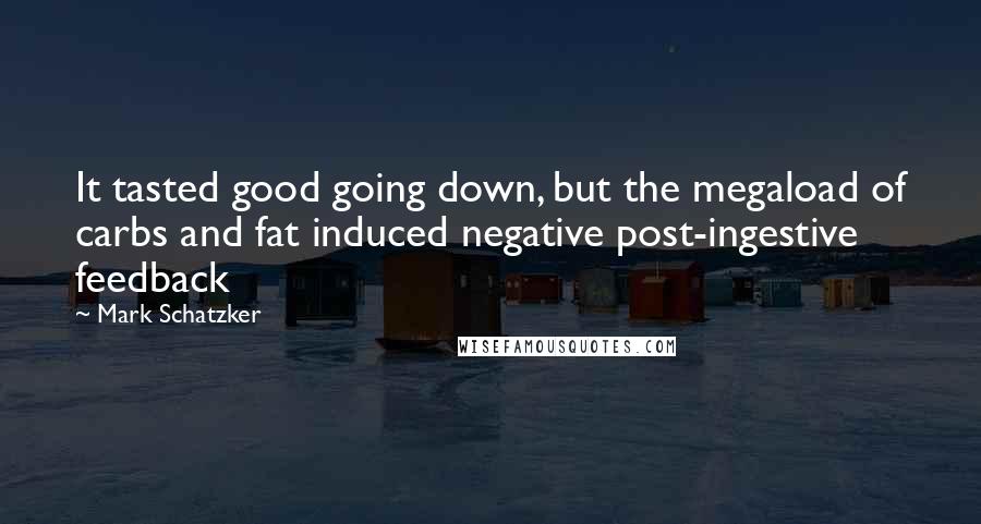 Mark Schatzker Quotes: It tasted good going down, but the megaload of carbs and fat induced negative post-ingestive feedback