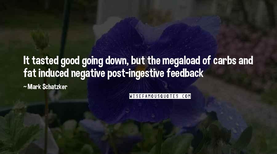 Mark Schatzker Quotes: It tasted good going down, but the megaload of carbs and fat induced negative post-ingestive feedback