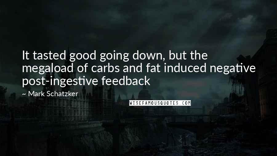 Mark Schatzker Quotes: It tasted good going down, but the megaload of carbs and fat induced negative post-ingestive feedback