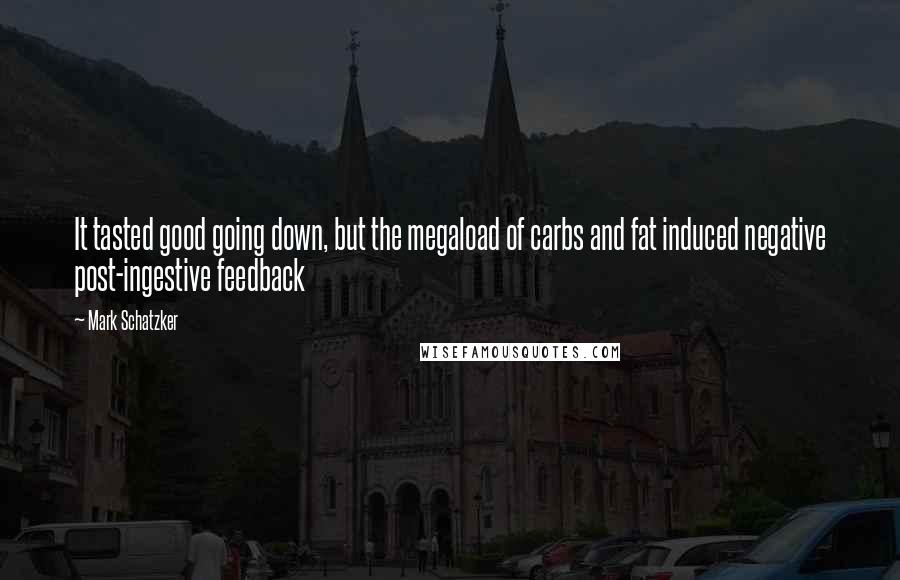 Mark Schatzker Quotes: It tasted good going down, but the megaload of carbs and fat induced negative post-ingestive feedback