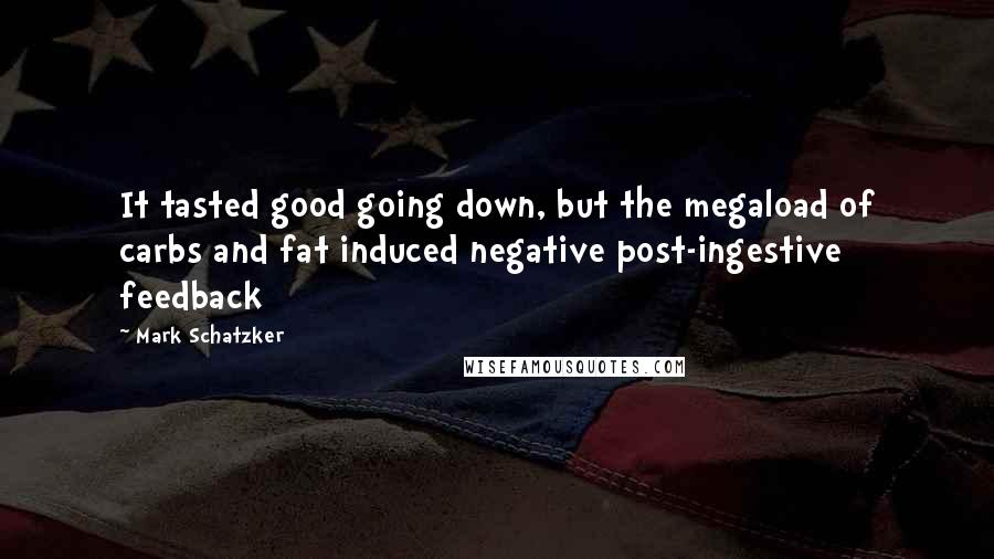 Mark Schatzker Quotes: It tasted good going down, but the megaload of carbs and fat induced negative post-ingestive feedback