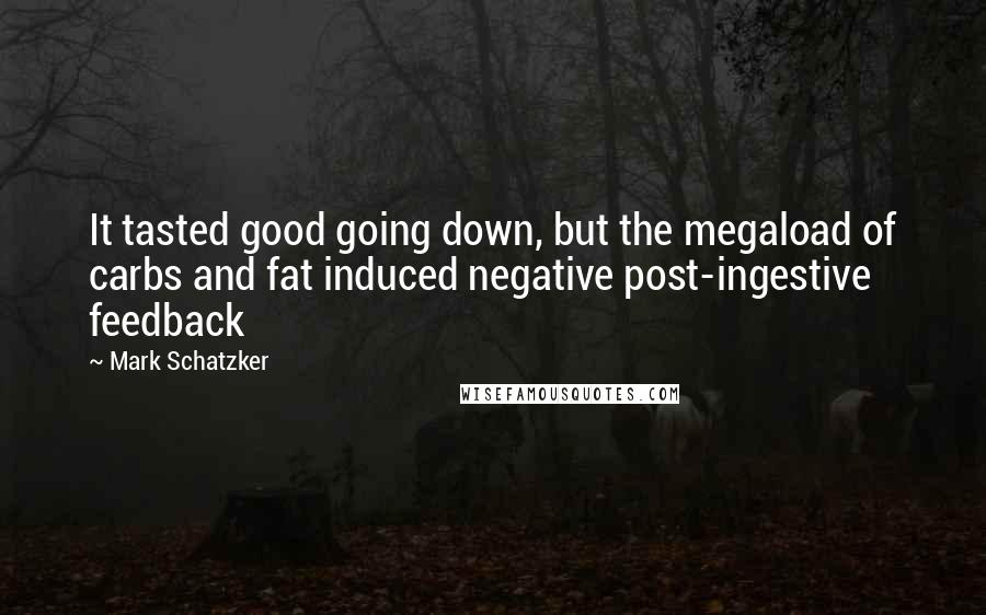 Mark Schatzker Quotes: It tasted good going down, but the megaload of carbs and fat induced negative post-ingestive feedback