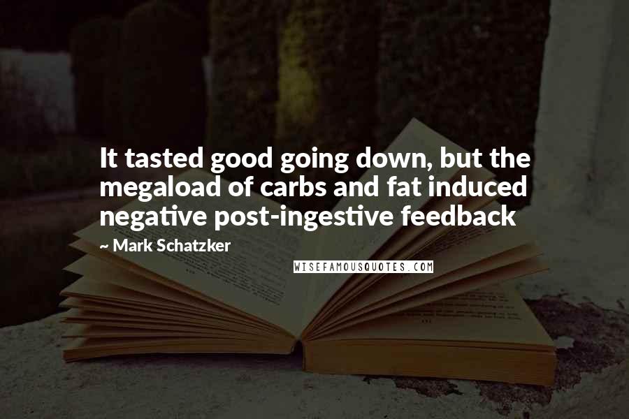 Mark Schatzker Quotes: It tasted good going down, but the megaload of carbs and fat induced negative post-ingestive feedback