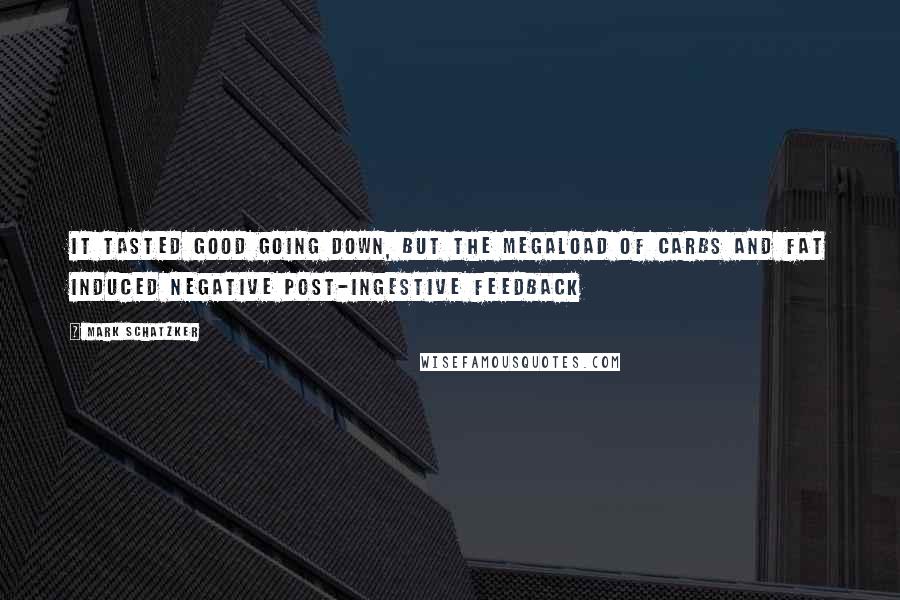 Mark Schatzker Quotes: It tasted good going down, but the megaload of carbs and fat induced negative post-ingestive feedback