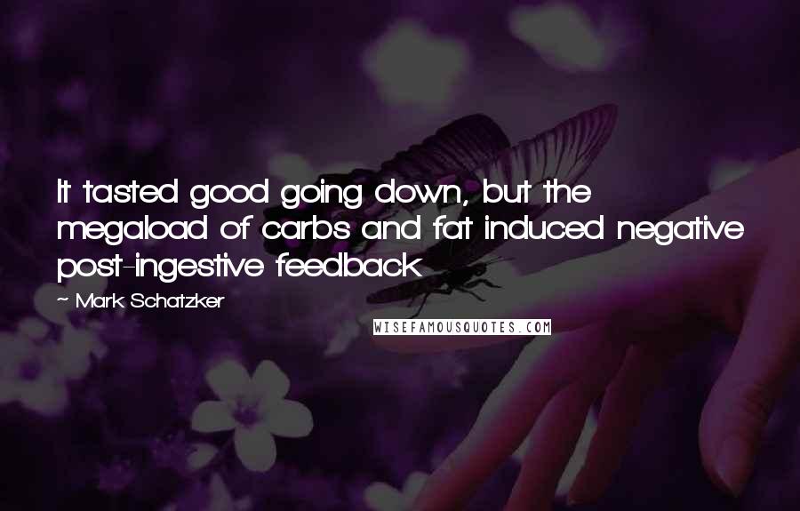 Mark Schatzker Quotes: It tasted good going down, but the megaload of carbs and fat induced negative post-ingestive feedback