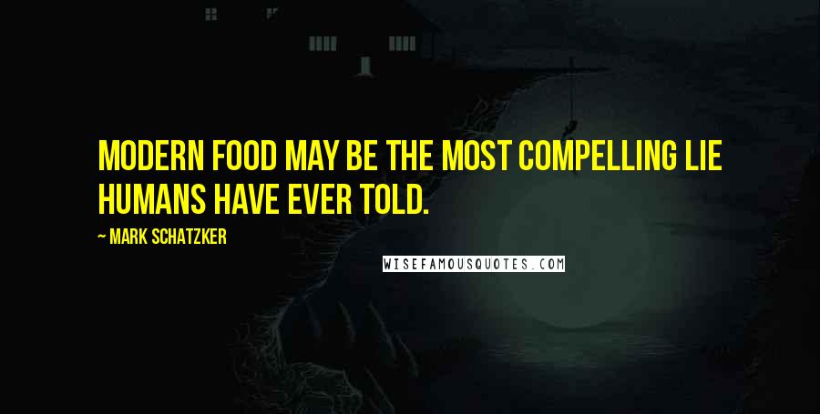 Mark Schatzker Quotes: Modern food may be the most compelling lie humans have ever told.