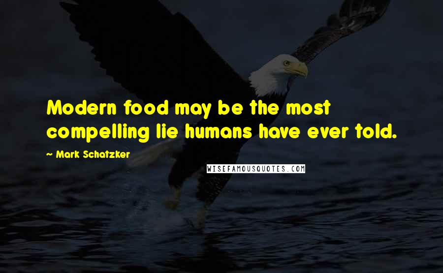 Mark Schatzker Quotes: Modern food may be the most compelling lie humans have ever told.