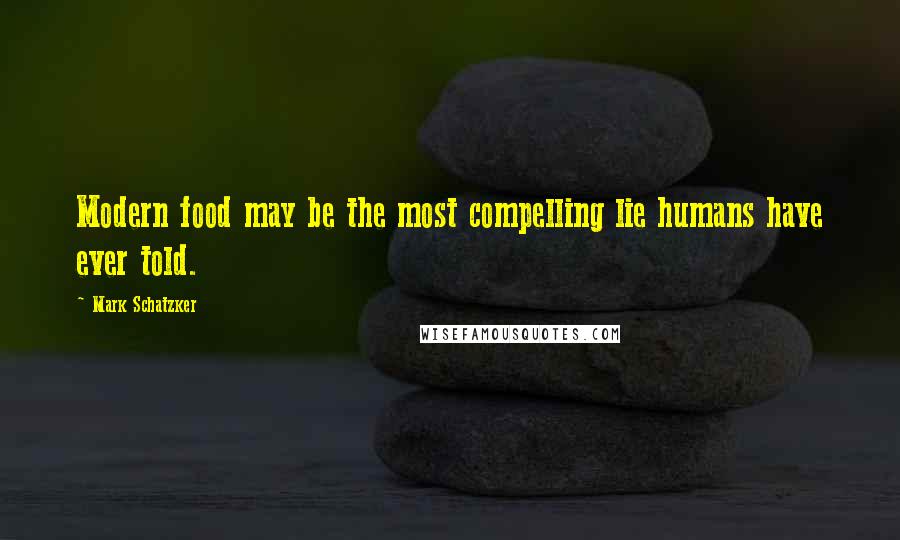 Mark Schatzker Quotes: Modern food may be the most compelling lie humans have ever told.