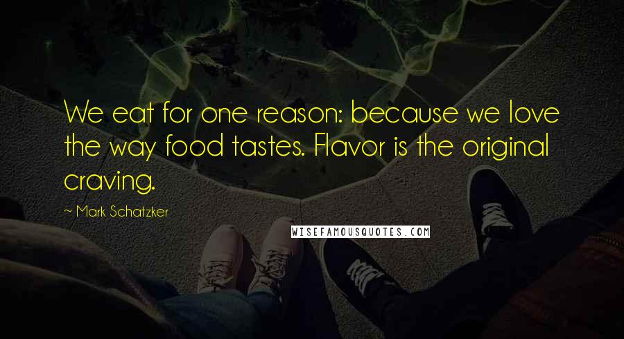 Mark Schatzker Quotes: We eat for one reason: because we love the way food tastes. Flavor is the original craving.