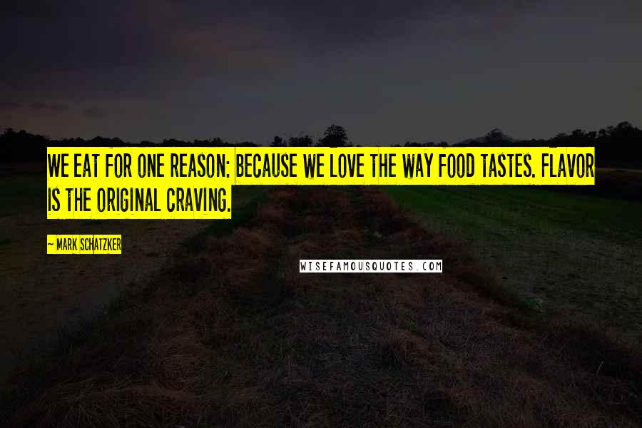 Mark Schatzker Quotes: We eat for one reason: because we love the way food tastes. Flavor is the original craving.