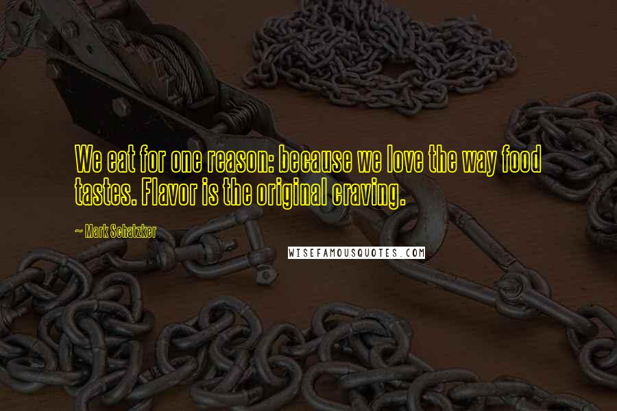 Mark Schatzker Quotes: We eat for one reason: because we love the way food tastes. Flavor is the original craving.