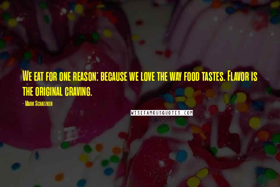 Mark Schatzker Quotes: We eat for one reason: because we love the way food tastes. Flavor is the original craving.