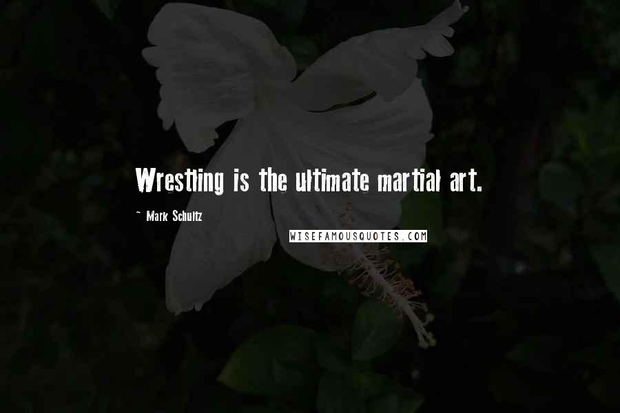 Mark Schultz Quotes: Wrestling is the ultimate martial art.