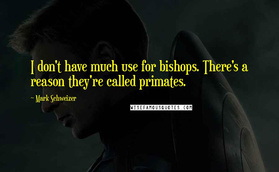 Mark Schweizer Quotes: I don't have much use for bishops. There's a reason they're called primates.