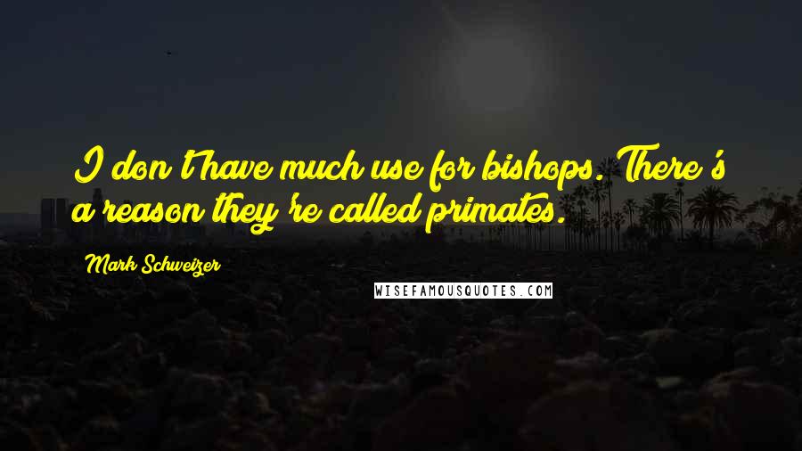 Mark Schweizer Quotes: I don't have much use for bishops. There's a reason they're called primates.