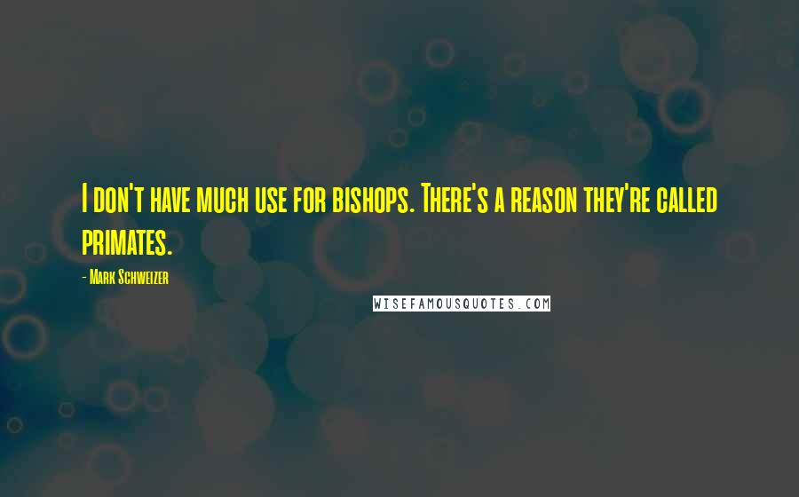 Mark Schweizer Quotes: I don't have much use for bishops. There's a reason they're called primates.