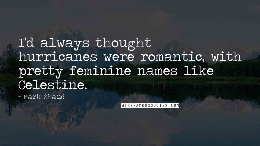 Mark Shand Quotes: I'd always thought hurricanes were romantic, with pretty feminine names like Celestine.