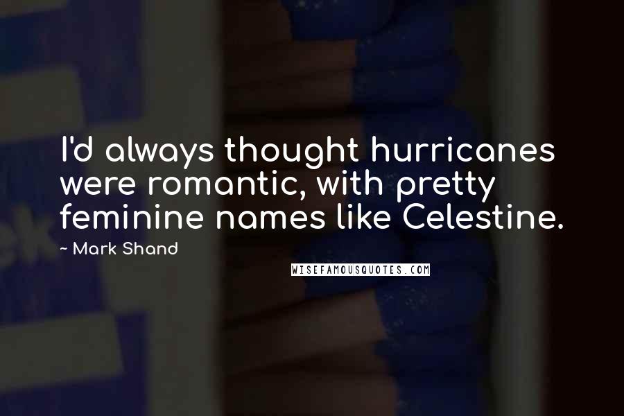 Mark Shand Quotes: I'd always thought hurricanes were romantic, with pretty feminine names like Celestine.