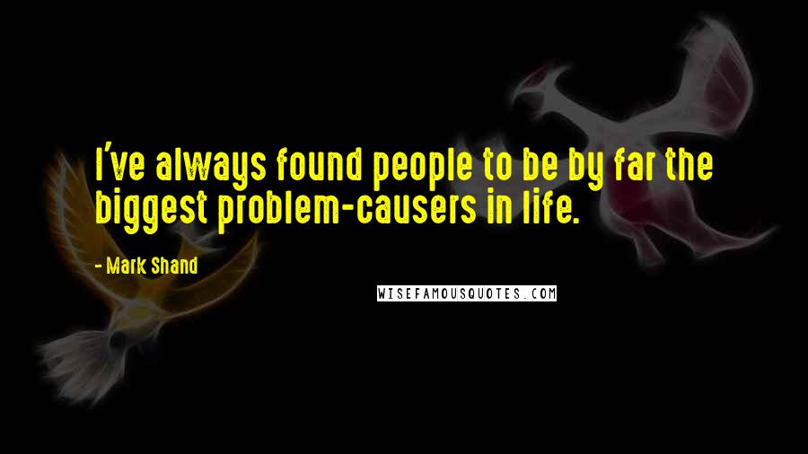 Mark Shand Quotes: I've always found people to be by far the biggest problem-causers in life.