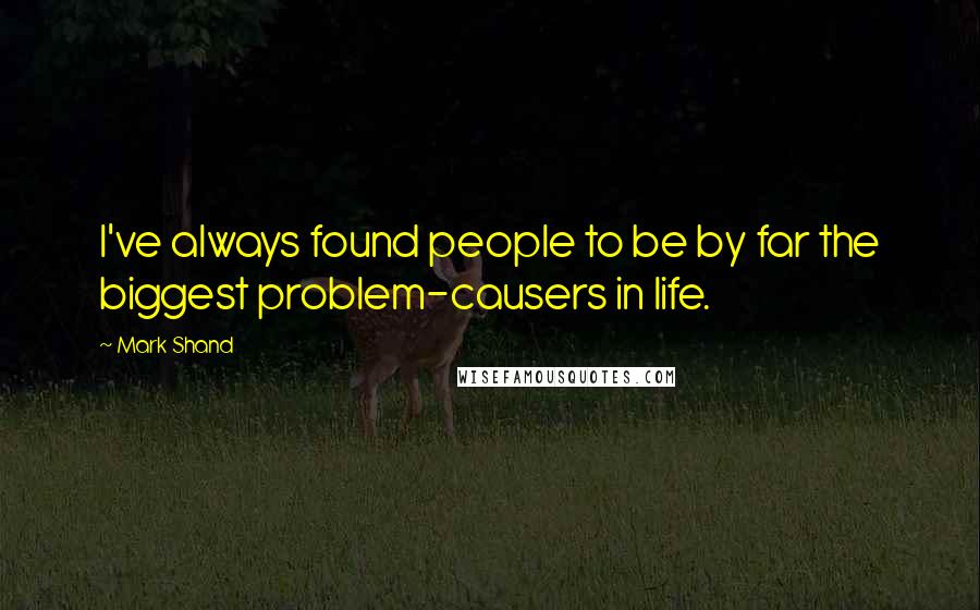 Mark Shand Quotes: I've always found people to be by far the biggest problem-causers in life.