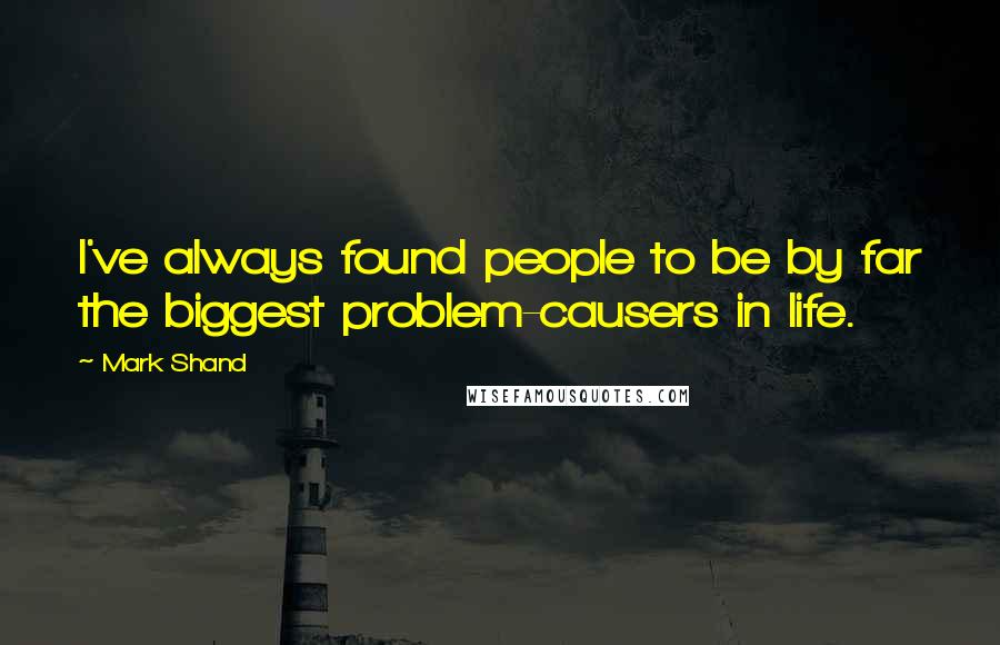 Mark Shand Quotes: I've always found people to be by far the biggest problem-causers in life.