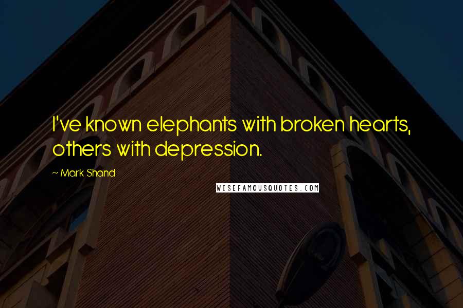 Mark Shand Quotes: I've known elephants with broken hearts, others with depression.